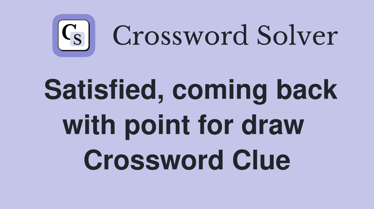 Satisfied, coming back with point for draw  Crossword Clue