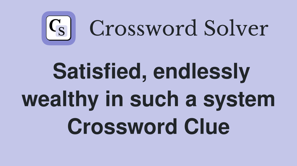Satisfied, endlessly wealthy in such a system Crossword Clue