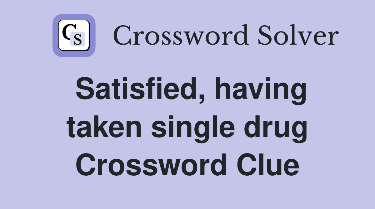 Satisfied, having taken single drug Crossword Clue