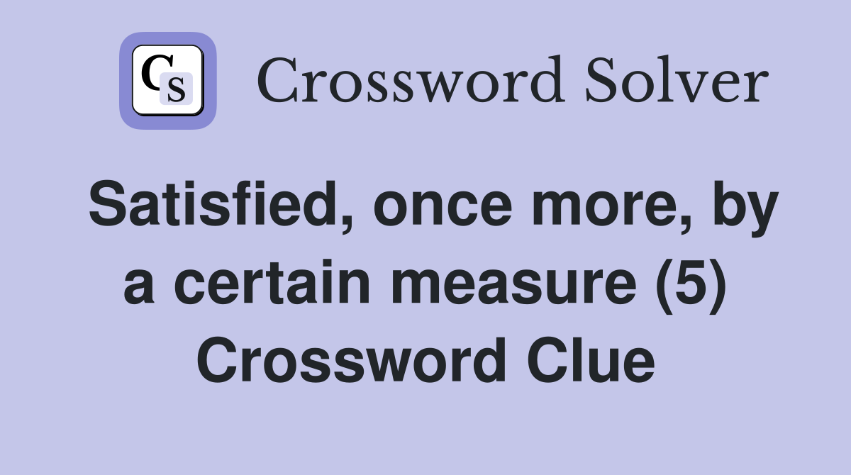 Satisfied, once more, by a certain measure (5) Crossword Clue