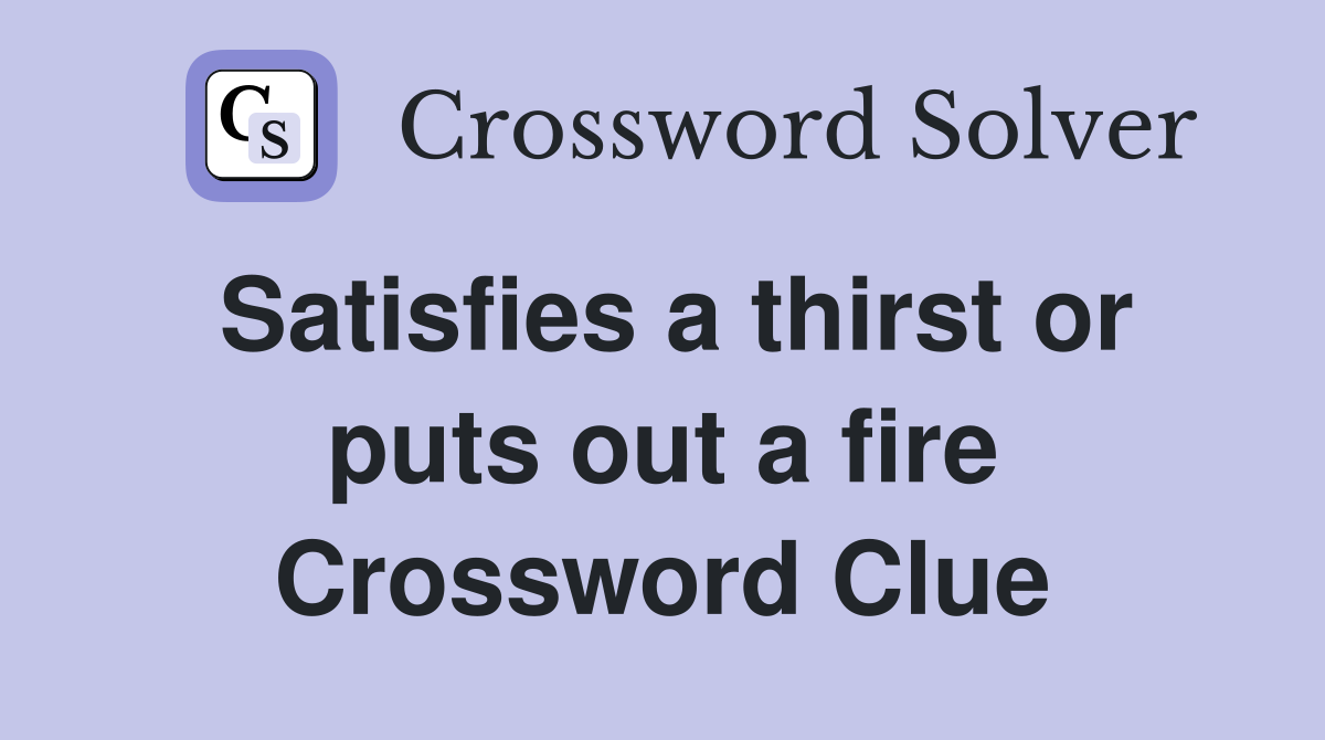 Satisfies a thirst or puts out a fire Crossword Clue
