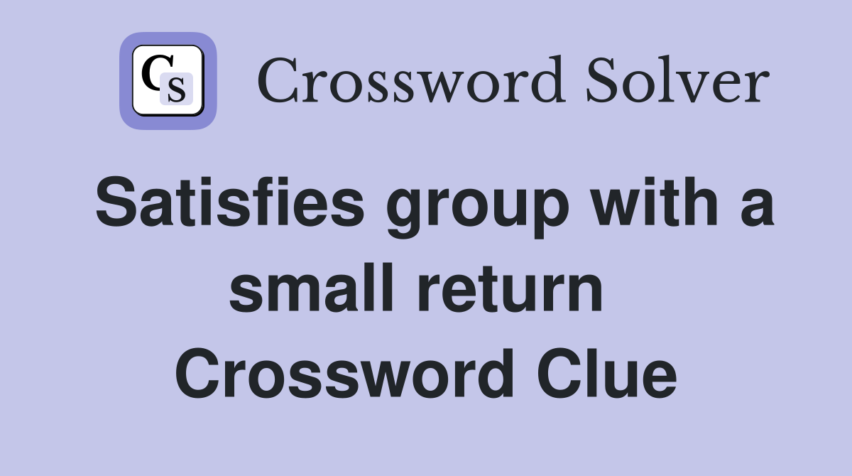 Satisfies group with a small return  Crossword Clue
