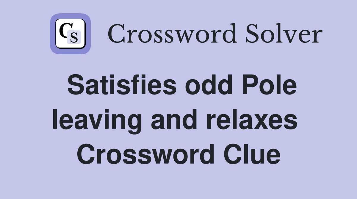Satisfies odd Pole leaving and relaxes  Crossword Clue