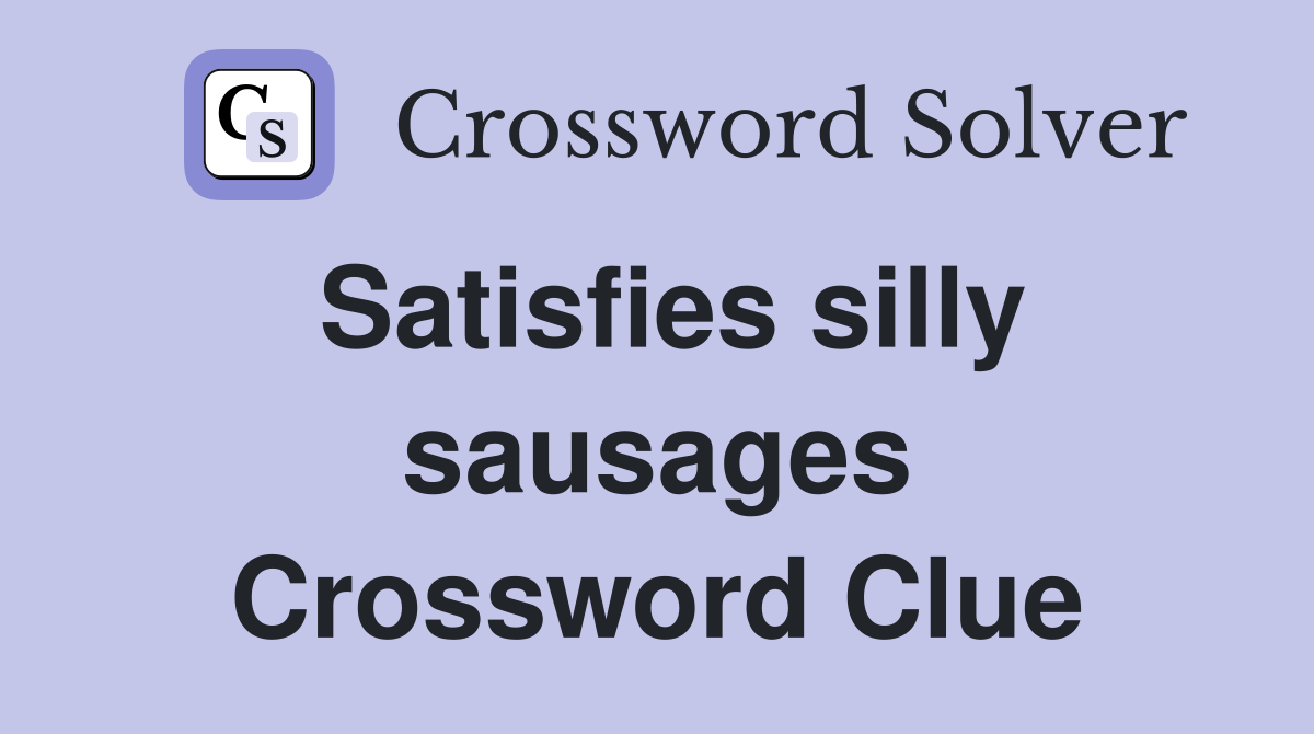 Satisfies silly sausages Crossword Clue