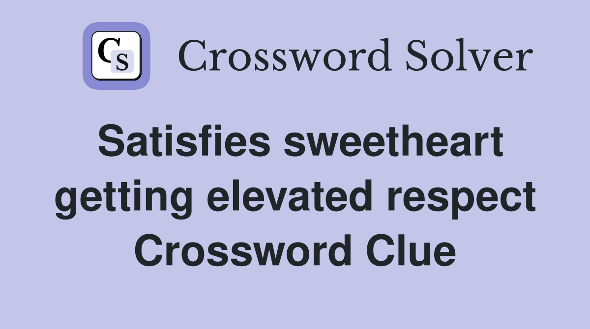Satisfies sweetheart getting elevated respect Crossword Clue