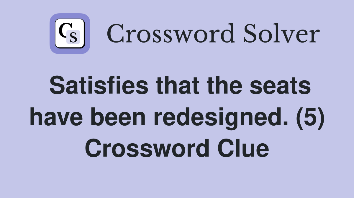 Satisfies that the seats have been redesigned. (5) Crossword Clue