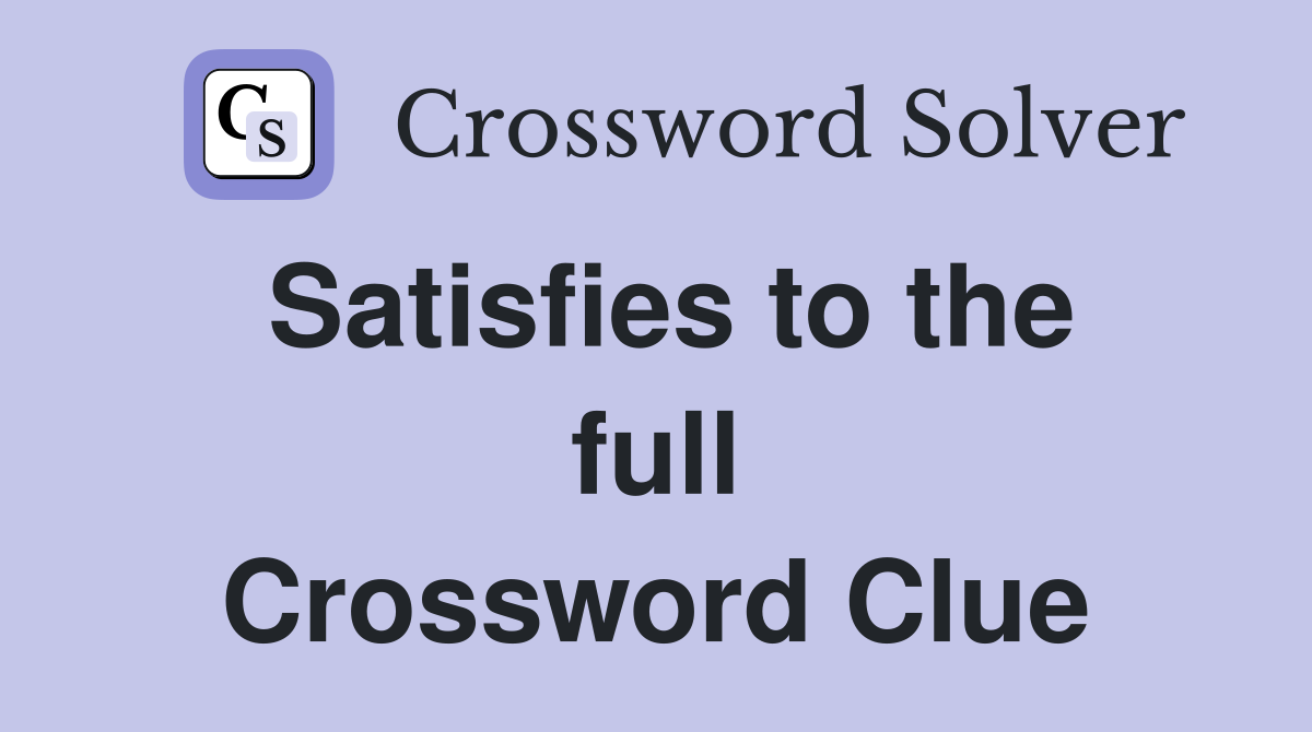 Satisfies to the full Crossword Clue