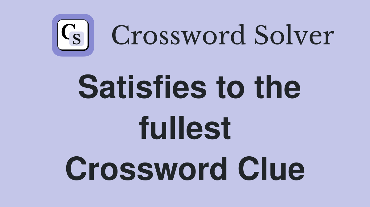 Satisfies to the fullest Crossword Clue