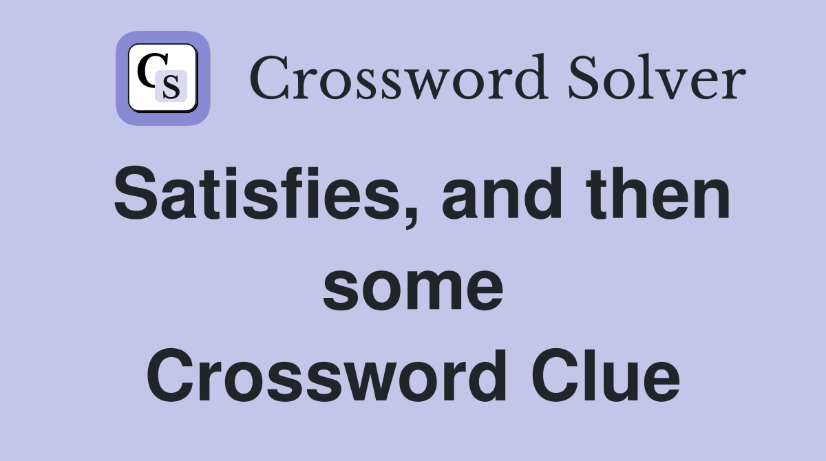 Satisfies, and then some Crossword Clue