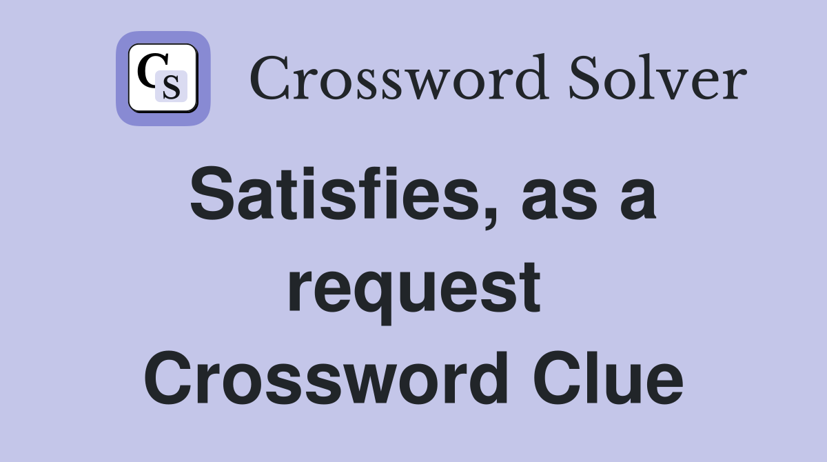 Satisfies, as a request Crossword Clue