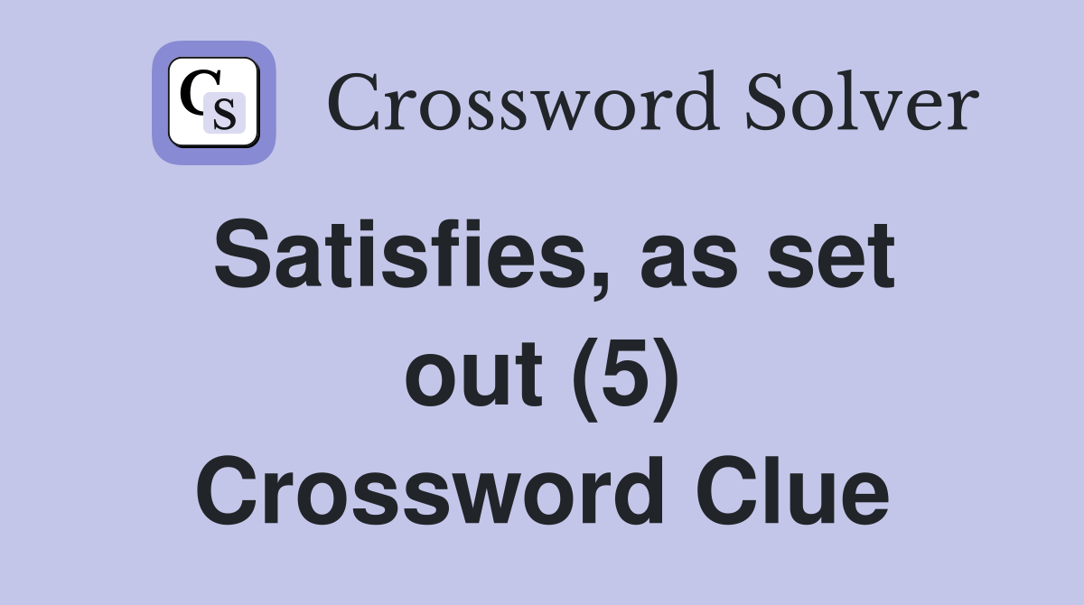 Satisfies, as set out (5) Crossword Clue