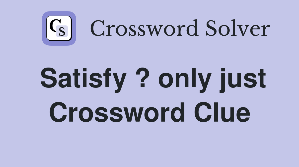 Satisfy ? only just Crossword Clue