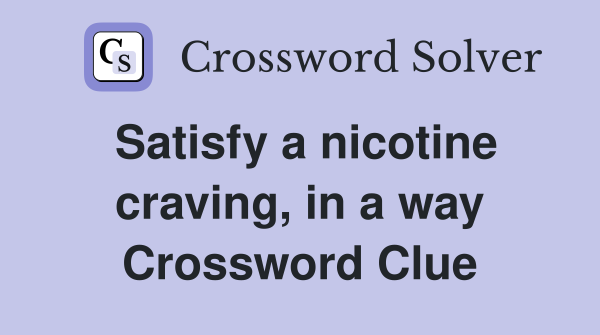 Satisfy a nicotine craving, in a way Crossword Clue