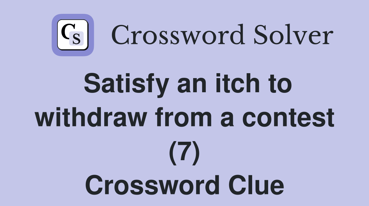 Satisfy an itch to withdraw from a contest (7) Crossword Clue