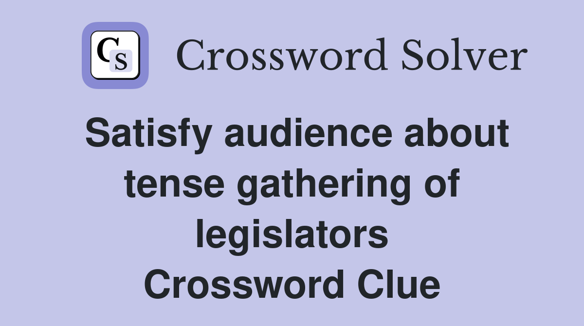 Satisfy audience about tense gathering of legislators Crossword Clue