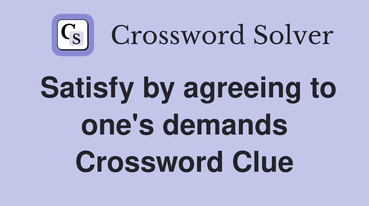 Satisfy by agreeing to one's demands Crossword Clue