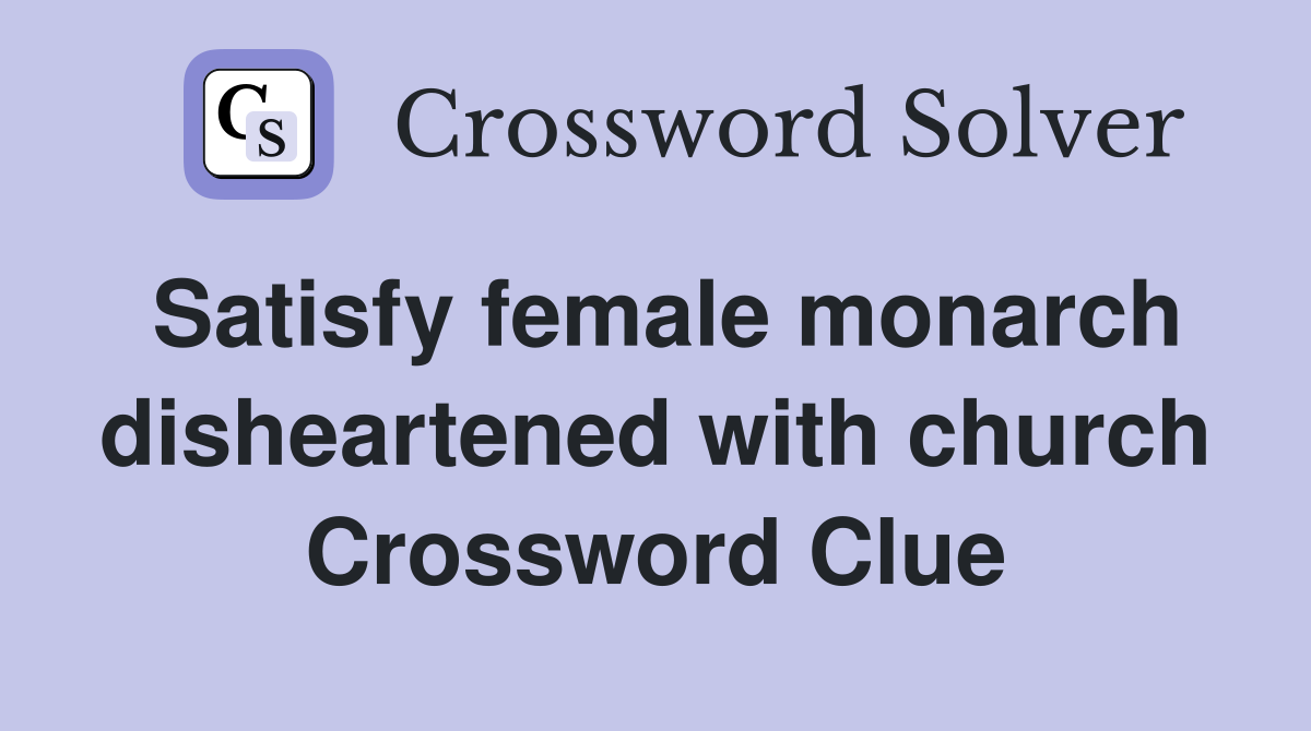 Satisfy female monarch disheartened with church Crossword Clue