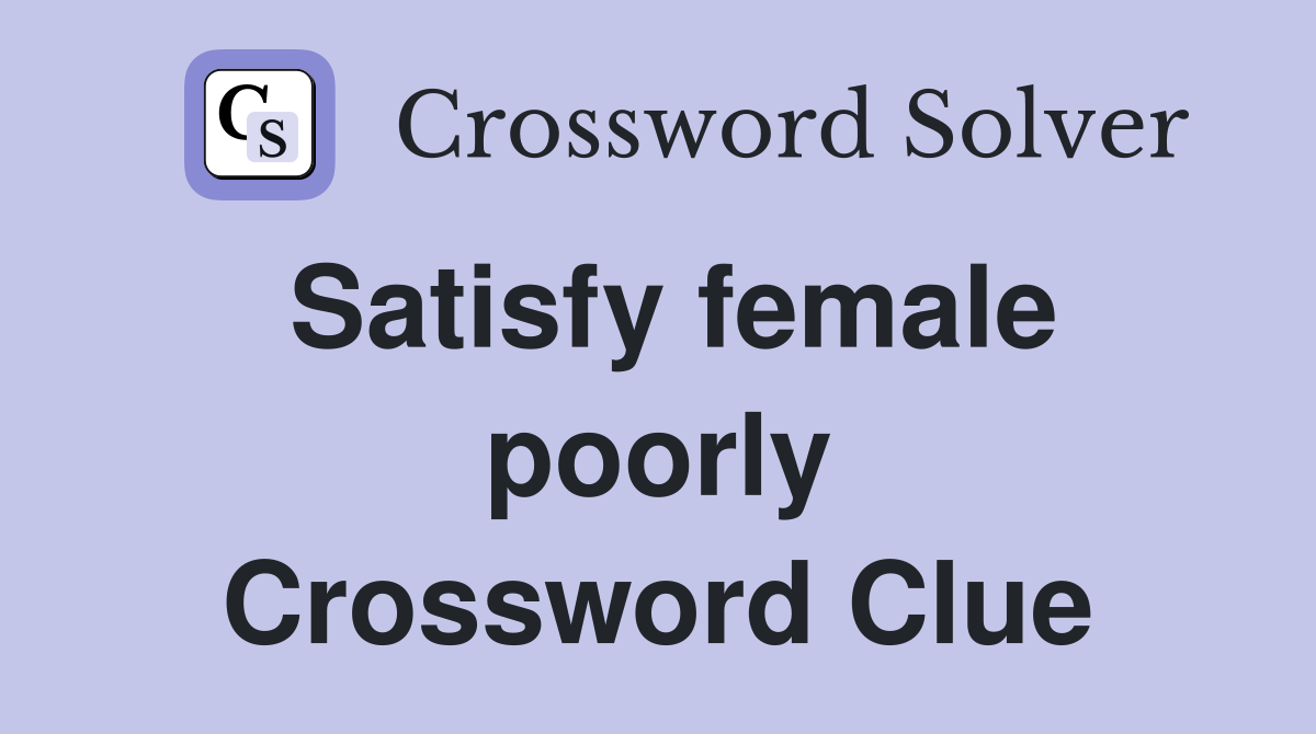 Satisfy female poorly Crossword Clue