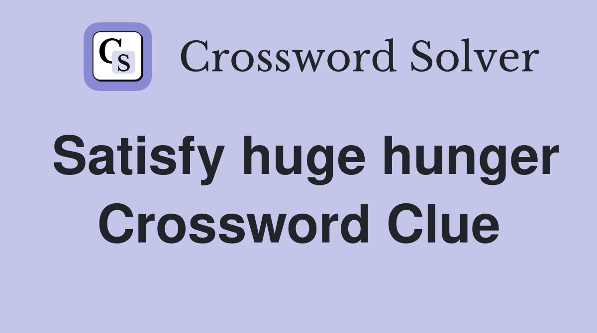 Satisfy huge hunger Crossword Clue