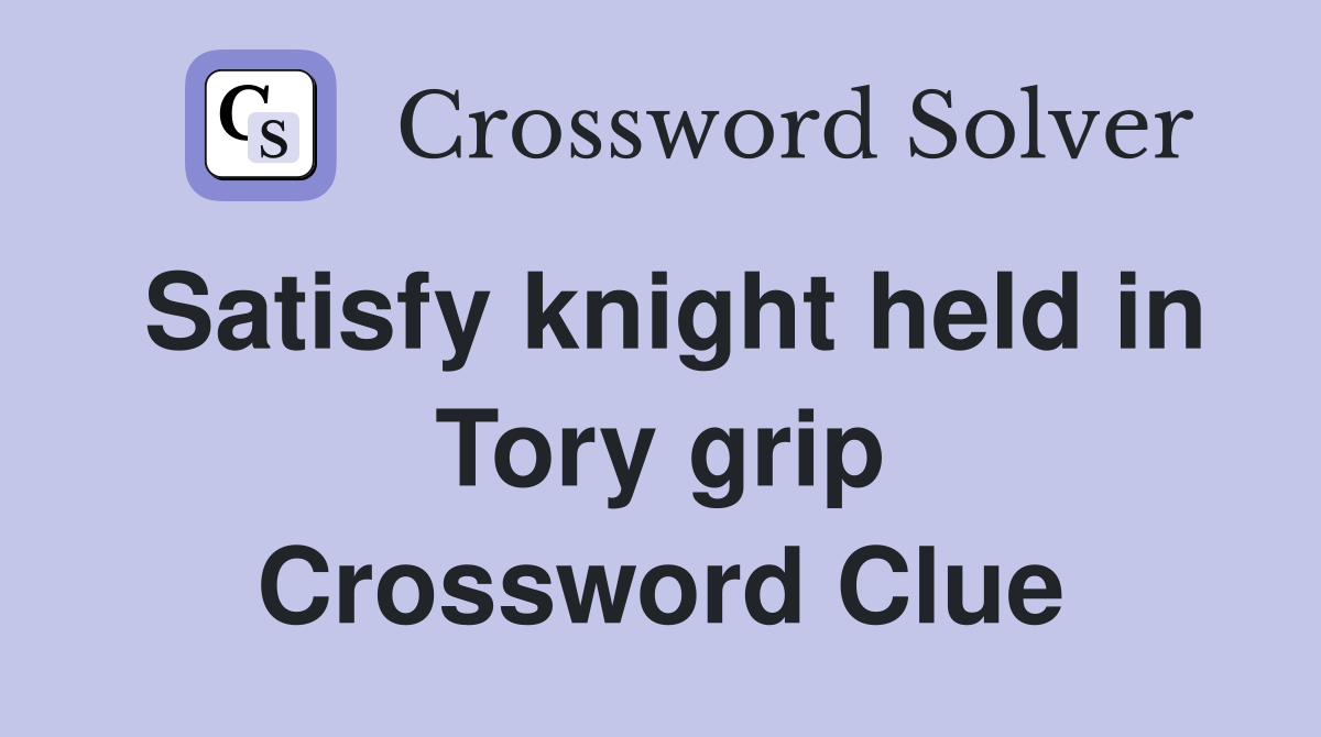 Satisfy knight held in Tory grip Crossword Clue