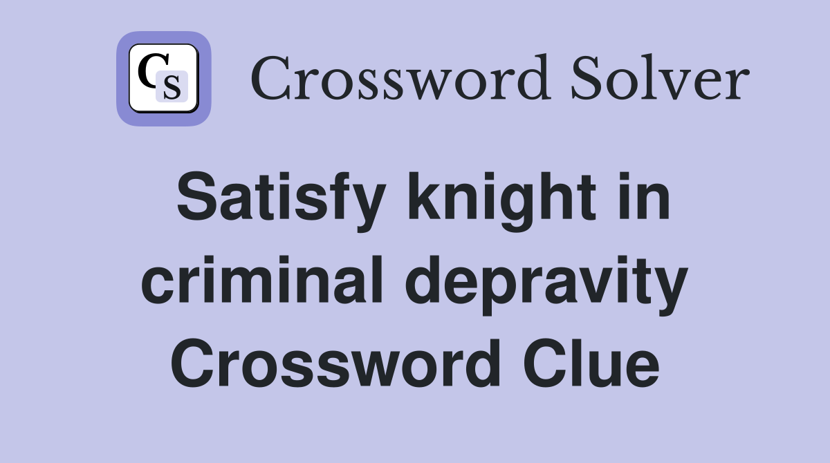 Satisfy knight in criminal depravity Crossword Clue