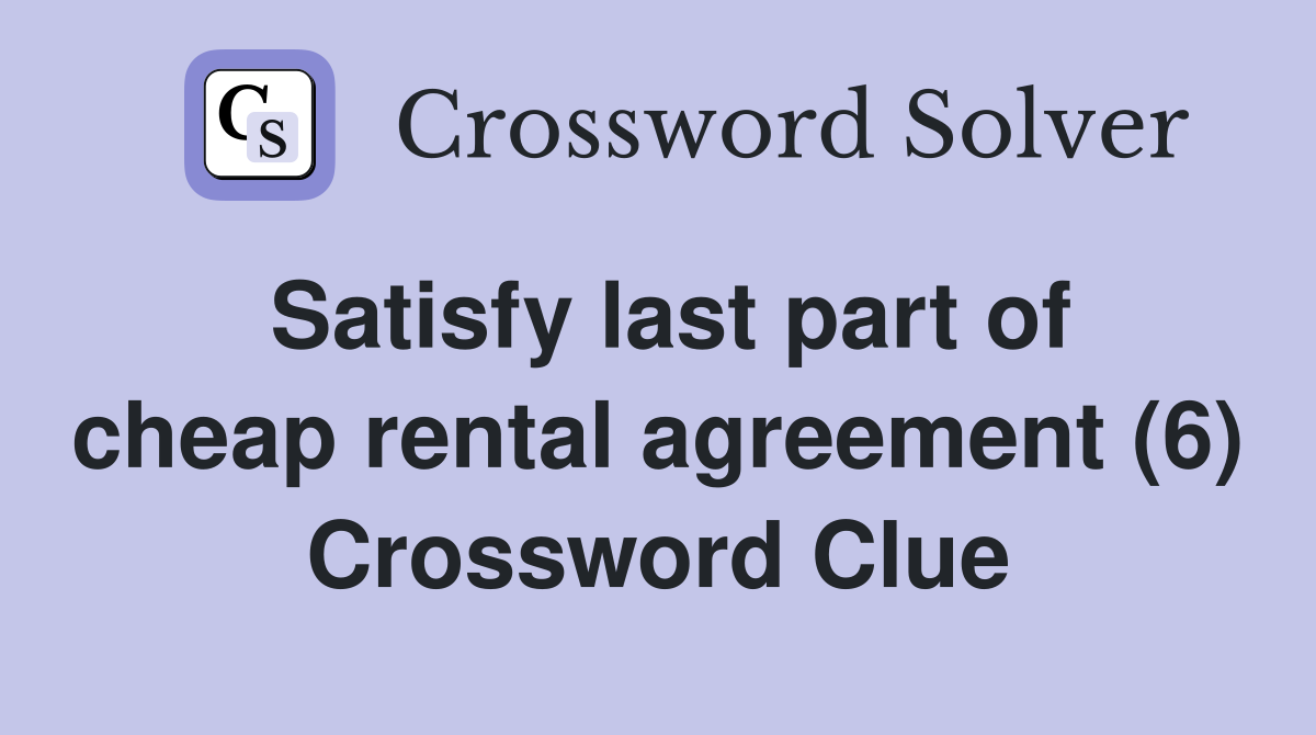 Satisfy last part of cheap rental agreement (6) Crossword Clue