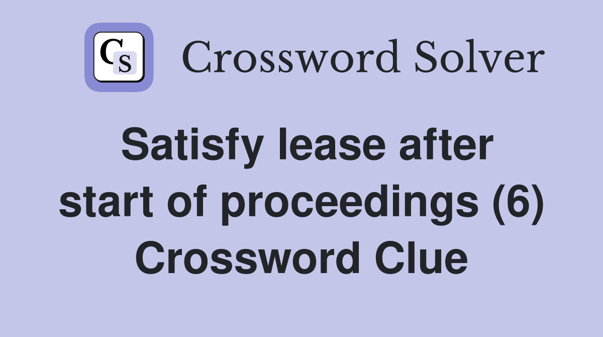 Satisfy lease after start of proceedings (6) Crossword Clue