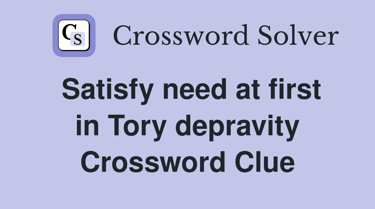 Satisfy need at first in Tory depravity Crossword Clue