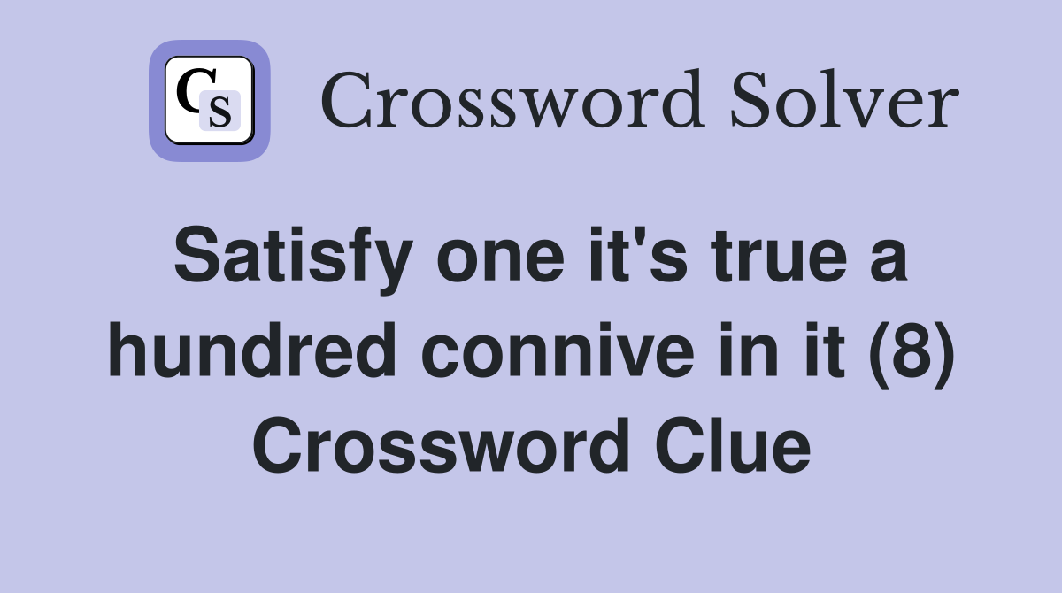 Satisfy one it's true a hundred connive in it (8) Crossword Clue