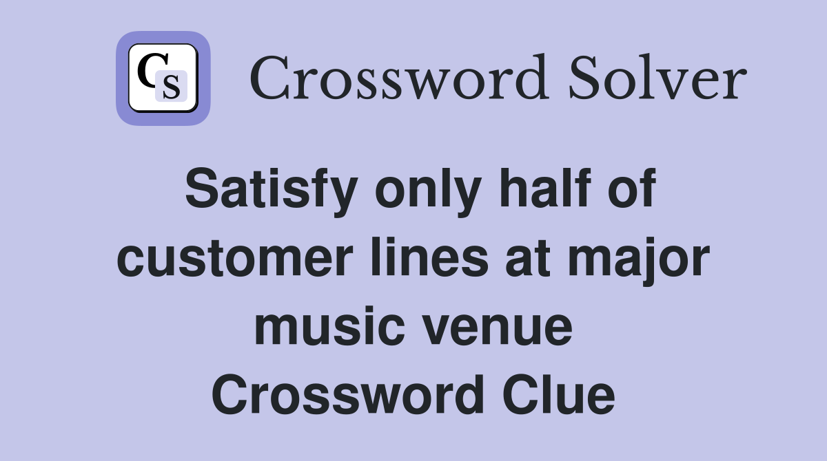 Satisfy only half of customer lines at major music venue Crossword Clue