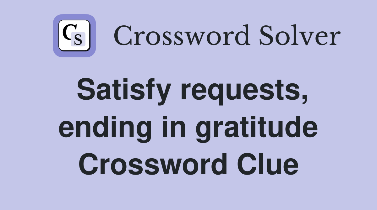 Satisfy requests, ending in gratitude Crossword Clue