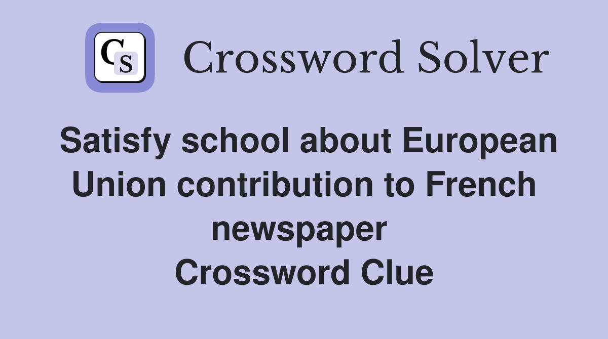 Satisfy school about European Union contribution to French newspaper  Crossword Clue