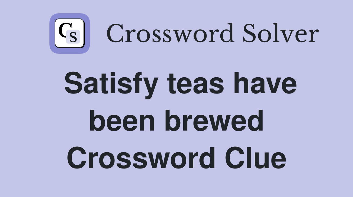 Satisfy teas have been brewed Crossword Clue