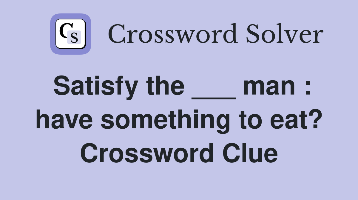 Satisfy the ___ man : have something to eat? Crossword Clue