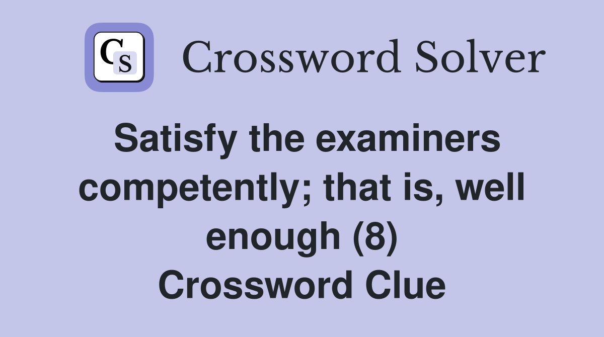 Satisfy the examiners competently; that is, well enough (8) Crossword Clue