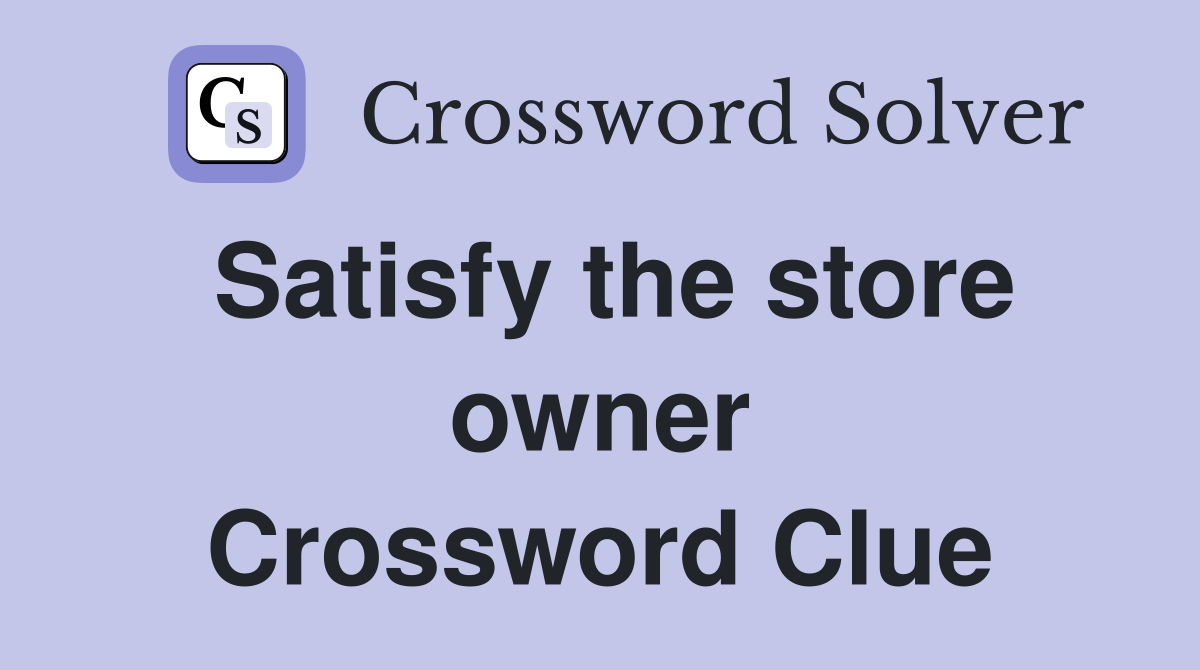 Satisfy the store owner Crossword Clue