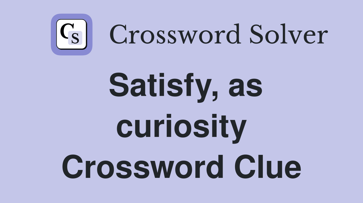 Satisfy, as curiosity Crossword Clue