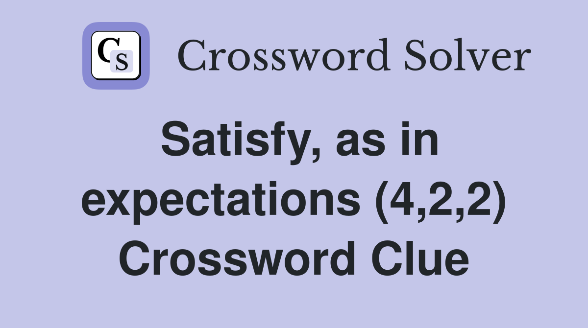 Satisfy, as in expectations (4,2,2) Crossword Clue