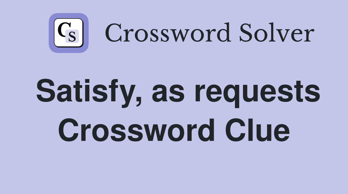 Satisfy, as requests Crossword Clue