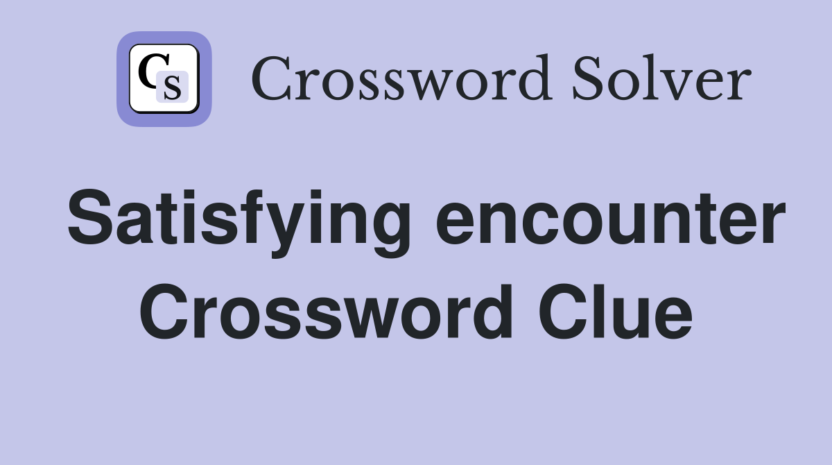 Satisfying encounter Crossword Clue