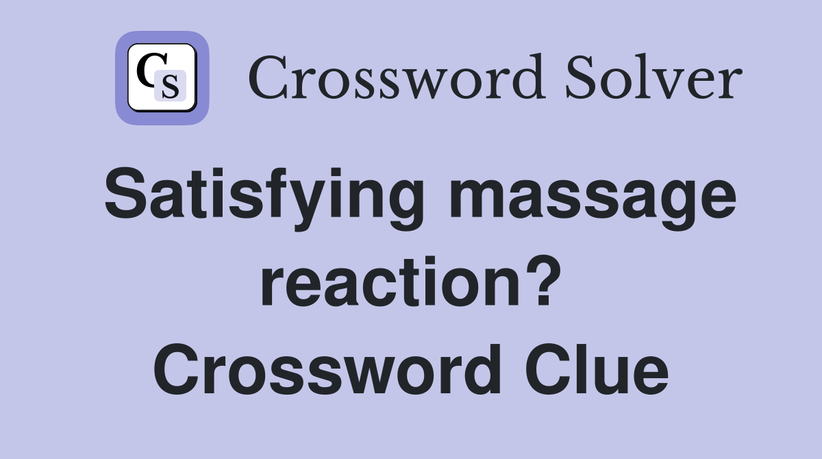 Satisfying massage reaction? Crossword Clue
