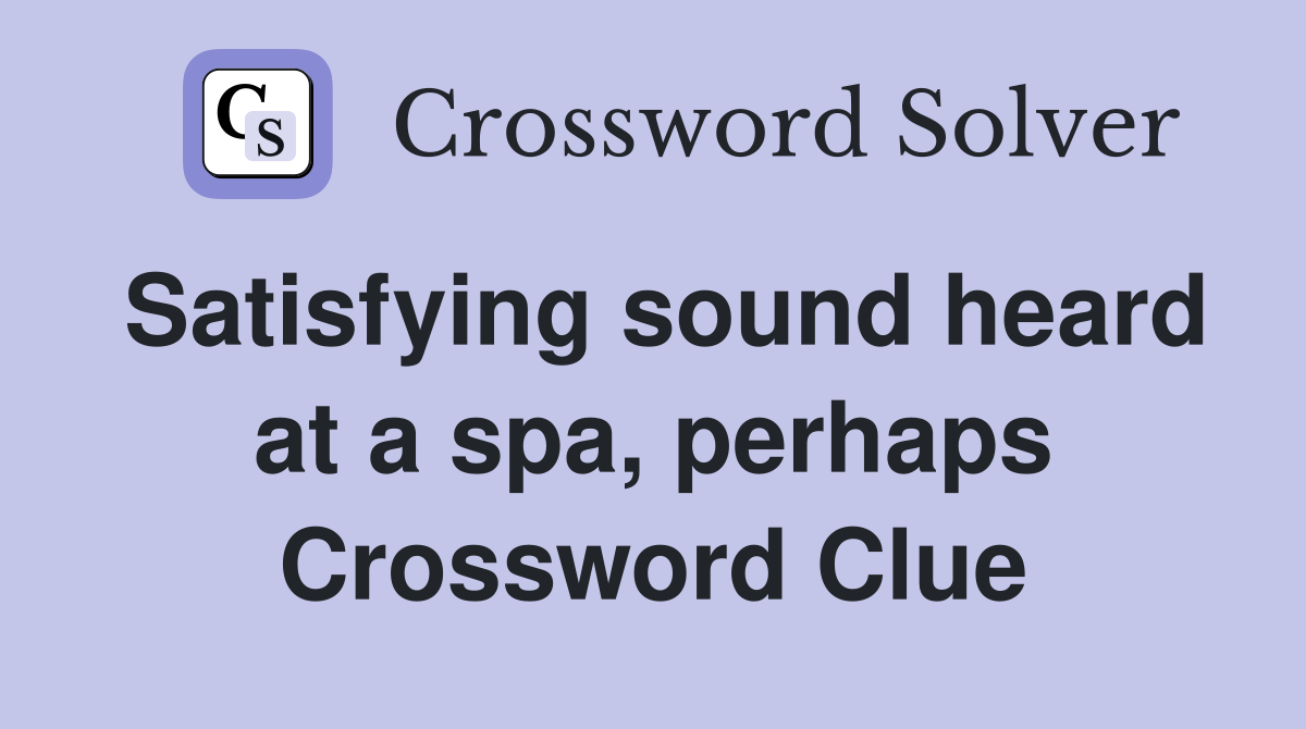Satisfying sound heard at a spa, perhaps Crossword Clue
