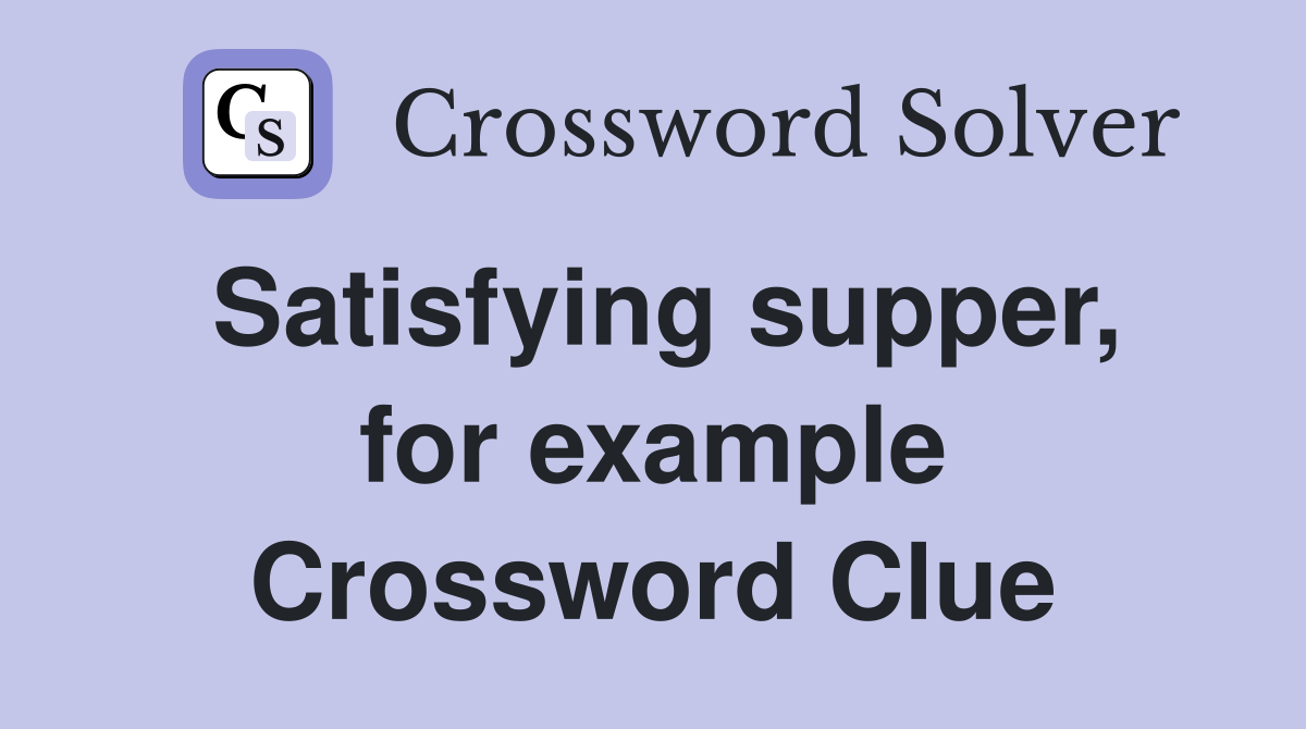 Satisfying supper, for example Crossword Clue