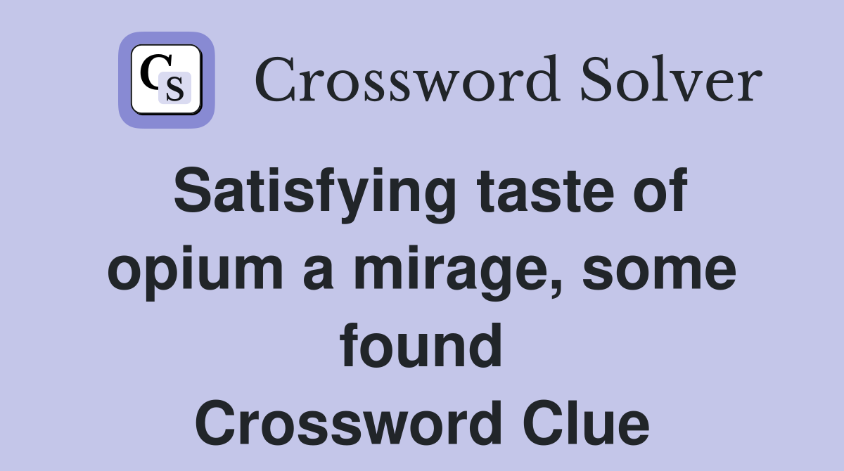 Satisfying taste of opium a mirage, some found Crossword Clue