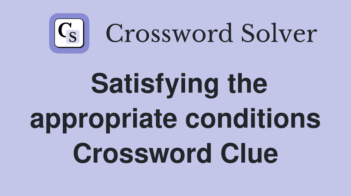 Satisfying the appropriate conditions Crossword Clue
