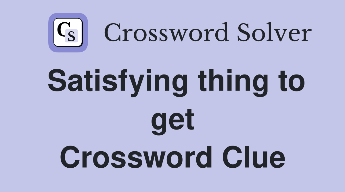 Satisfying thing to get Crossword Clue