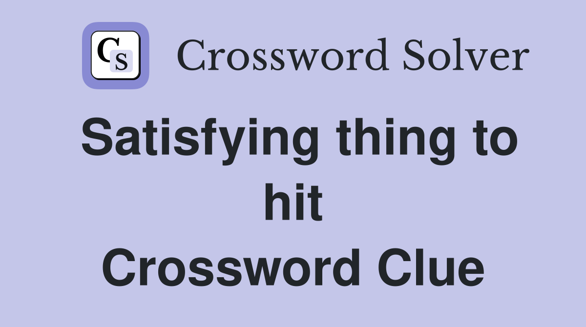 Satisfying thing to hit Crossword Clue