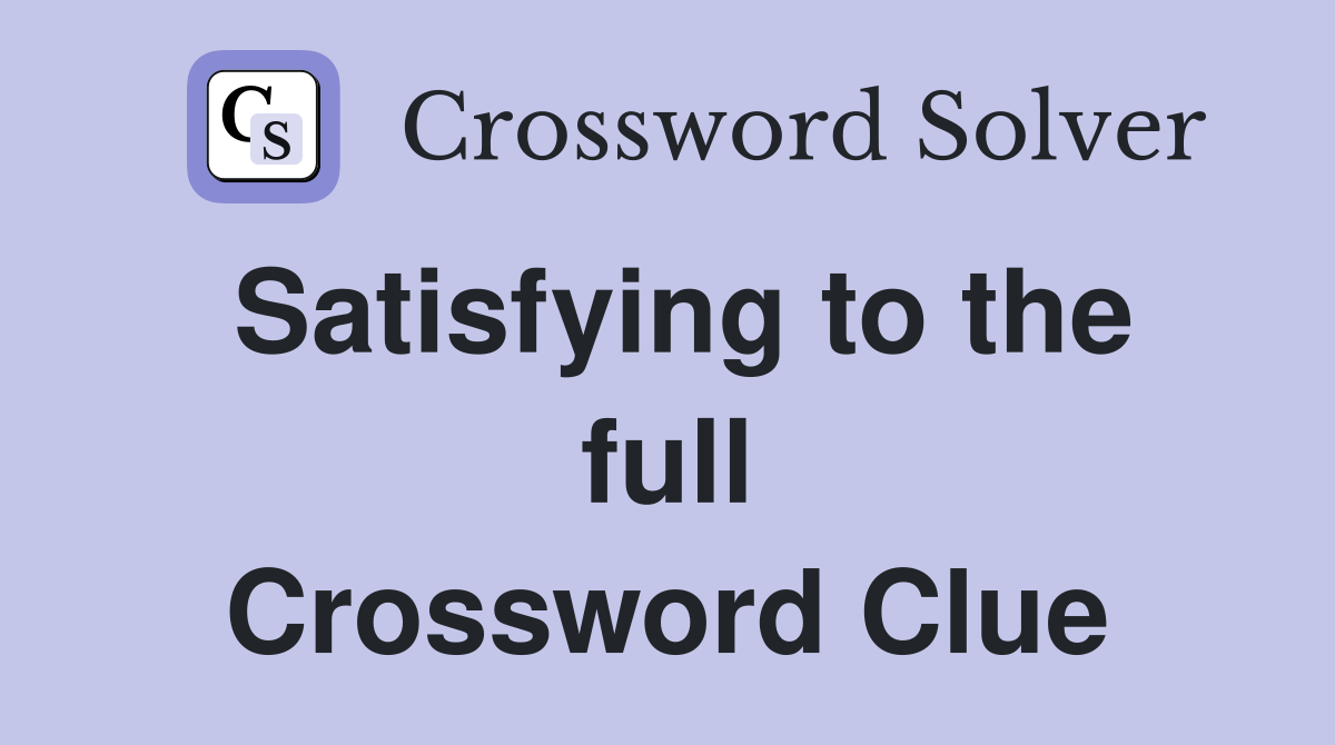 Satisfying to the full Crossword Clue