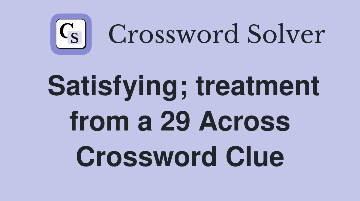 Satisfying; treatment from a 29 Across Crossword Clue