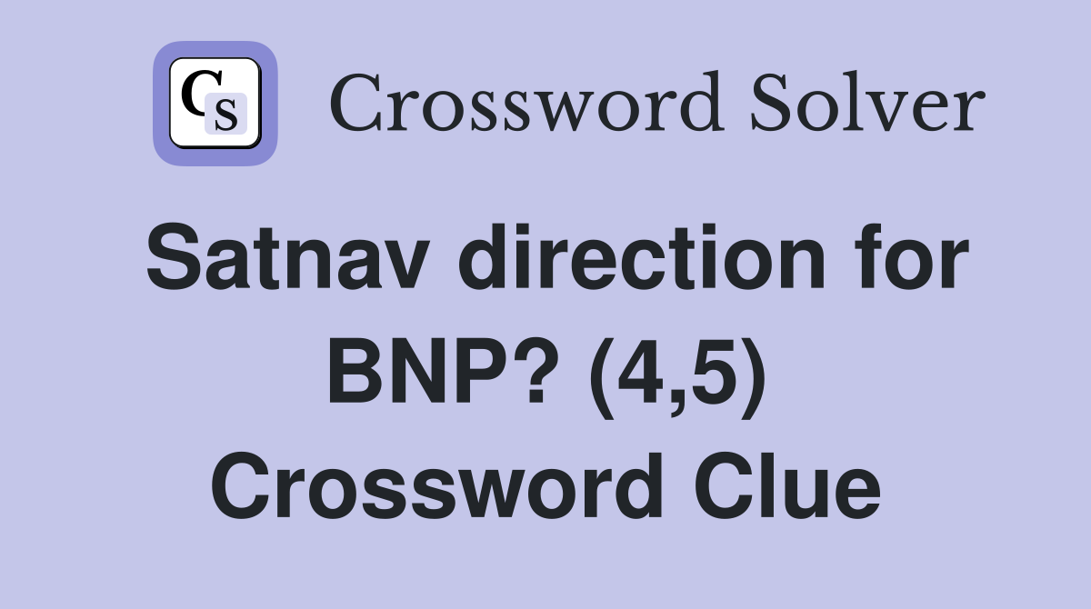 Satnav direction for BNP? (4,5) Crossword Clue